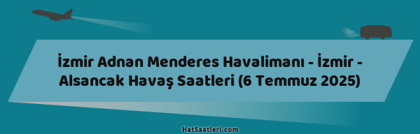 İzmir Adnan Menderes Havalimanı - İzmir - Alsancak Havaş Saatleri (6 Temmuz 2025)
